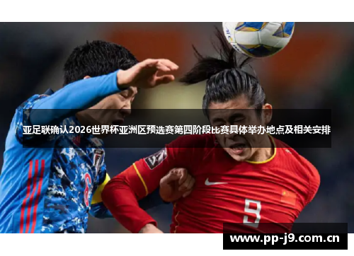 亚足联确认2026世界杯亚洲区预选赛第四阶段比赛具体举办地点及相关安排 亚足联确认2026世界杯亚洲区预选赛第四阶段比赛具体举办地点及相关安排